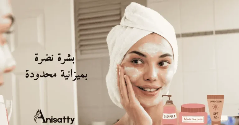 6 خطوات يومية لبشرة صحية بميزانية محدودة