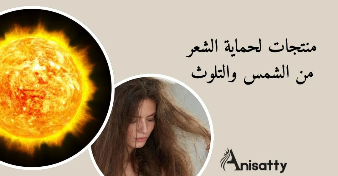 منتجات حماية الشعر من الشمس والتلوث 1 شمس حارقة وشعر تالف ومكتوب منتجات حماية الشعر من الشمس والتلوث وشعار آنساتي