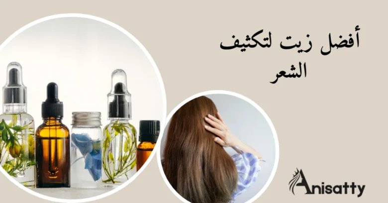 ما هو أفضل زيت لتكثيف الشعر؟ إليكِ اختيارات مجربة وفعالة