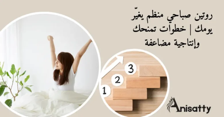 روتين صباحي منظم يغيّر يومك | خطوات تمنحك إنتاجية مضاعفة