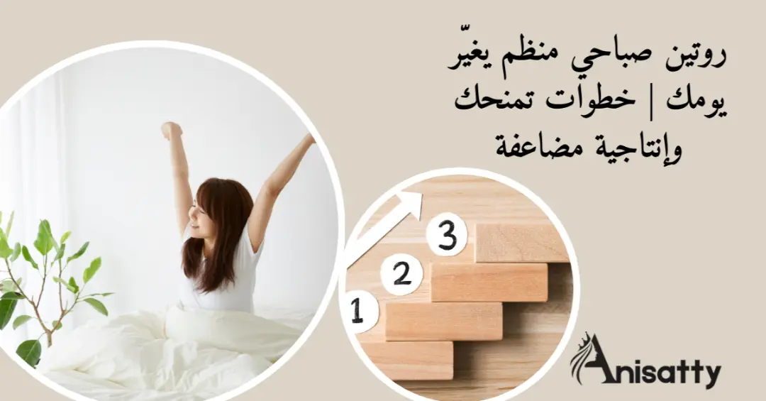 روتين صباحي منظم يغيّر يومك | خطوات تمنحك إنتاجية مضاعفة 1 خطوات روتين صباحي منظم