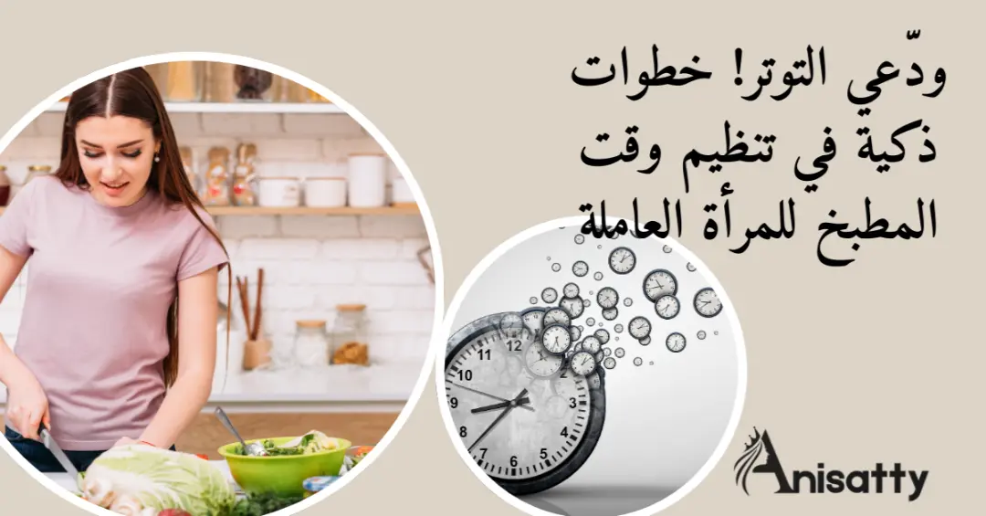 ودّعي التوتر! خطوات ذكية في تنظيم وقت المطبخ للمرأة العاملة 1 تجهيز وجبات و تنظيم وقت المطبخ