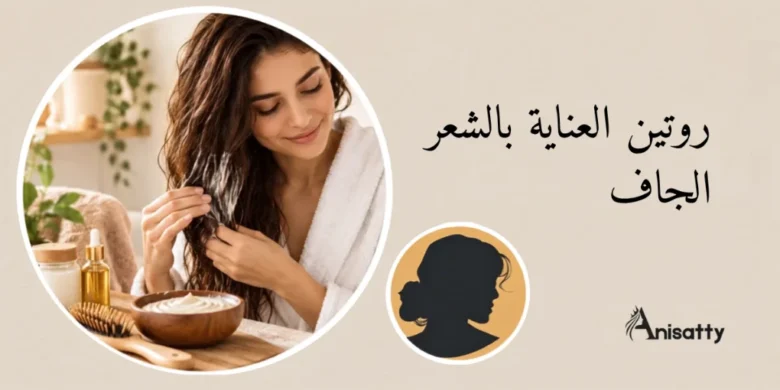 روتين العناية بالشعر الجاف: خطوات بسيطة تقلل الهيشان والتكسر